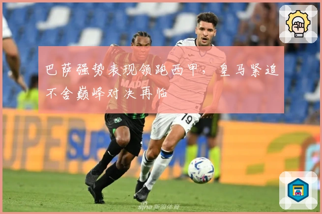 巴萨强势表现领跑西甲,皇马紧追不舍巅峰对决再临