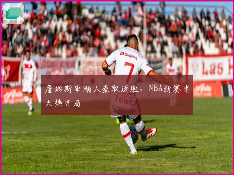 詹姆斯率湖人豪取连胜，NBA新赛季火热开局