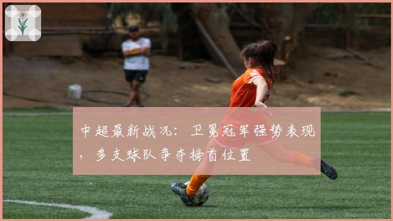 中超最新战况:卫冕冠军强势表现,多支球队争夺榜首位置