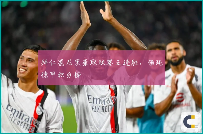 拜仁慕尼黑豪取联赛五连胜，领跑德甲积分榜