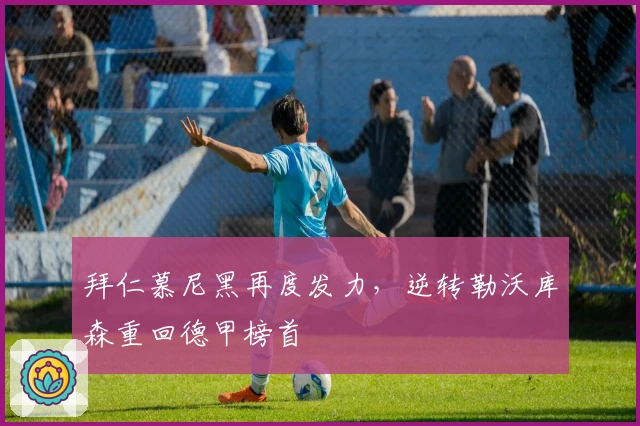 拜仁慕尼黑再度发力，逆转勒沃库森重回德甲榜首