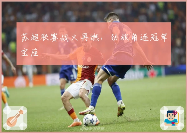 苏超联赛战火再燃，劲旅角逐冠军宝座