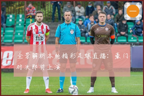 全景解析本轮精彩足球直播:豪门对决即将上演