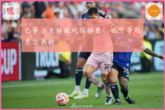 巴萨力克劲敌巩固榜首，西甲争冠悬念再起