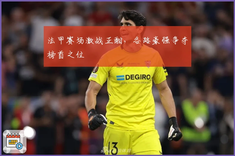 法甲赛场激战正酣，各路豪强争夺榜首之位
