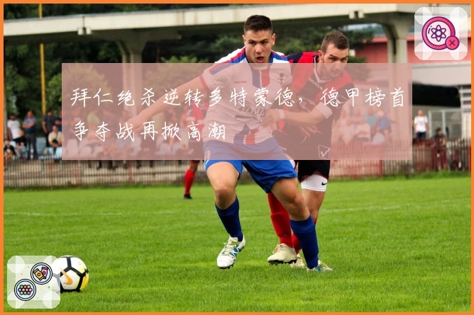 拜仁绝杀逆转多特蒙德，德甲榜首争夺战再掀高潮