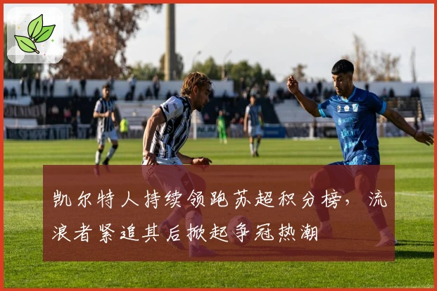 凯尔特人持续领跑苏超积分榜，流浪者紧追其后掀起争冠热潮